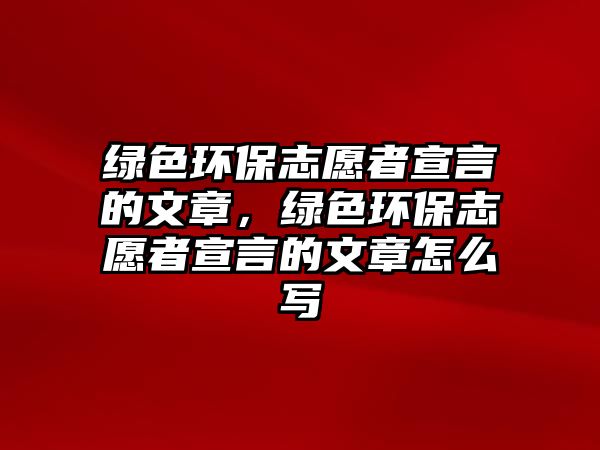 綠色環(huán)保志愿者宣言的文章，綠色環(huán)保志愿者宣言的文章怎么寫(xiě)
