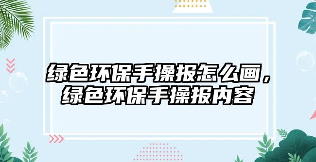 綠色環(huán)保手操報(bào)怎么畫(huà)，綠色環(huán)保手操報(bào)內(nèi)容