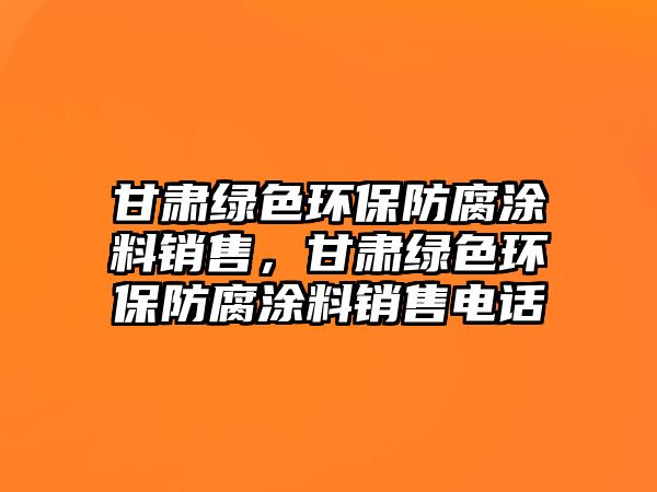 甘肅綠色環(huán)保防腐涂料銷售，甘肅綠色環(huán)保防腐涂料銷售電話