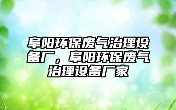 阜陽環(huán)保廢氣治理設(shè)備廠，阜陽環(huán)保廢氣治理設(shè)備廠家