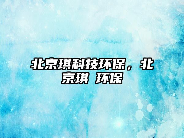 北京琪科技環(huán)保，北京琪玥環(huán)保