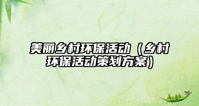 美麗鄉(xiāng)村環(huán)?；顒?dòng)（鄉(xiāng)村環(huán)保活動(dòng)策劃方案）