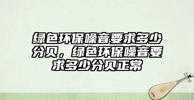 綠色環(huán)保噪音要求多少分貝，綠色環(huán)保噪音要求多少分貝正常