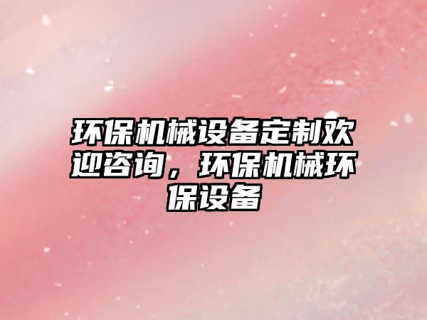 環(huán)保機(jī)械設(shè)備定制歡迎咨詢，環(huán)保機(jī)械環(huán)保設(shè)備