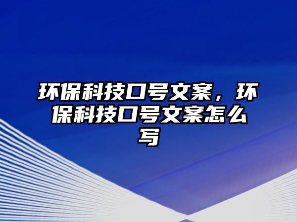 環(huán)?？萍伎谔?hào)文案，環(huán)?？萍伎谔?hào)文案怎么寫(xiě)