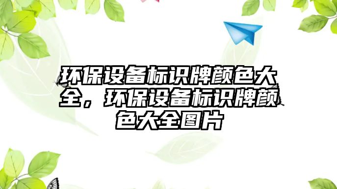 環(huán)保設(shè)備標(biāo)識(shí)牌顏色大全，環(huán)保設(shè)備標(biāo)識(shí)牌顏色大全圖片