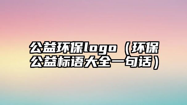 公益環(huán)保logo（環(huán)保公益標(biāo)語大全一句話）