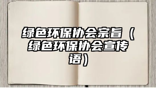 綠色環(huán)保協(xié)會(huì)宗旨（綠色環(huán)保協(xié)會(huì)宣傳語(yǔ)）