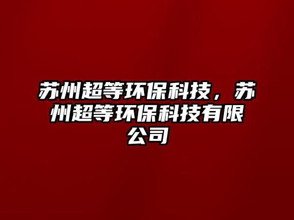 蘇州超等環(huán)?？萍?，蘇州超等環(huán)保科技有限公司