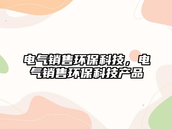 電氣銷售環(huán)?？萍?，電氣銷售環(huán)?？萍籍a(chǎn)品