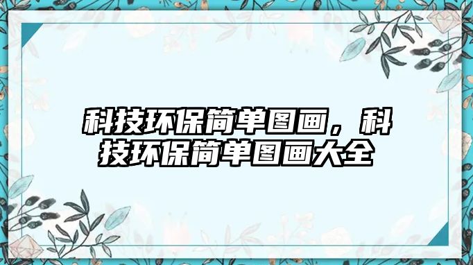 科技環(huán)保簡(jiǎn)單圖畫(huà)，科技環(huán)保簡(jiǎn)單圖畫(huà)大全