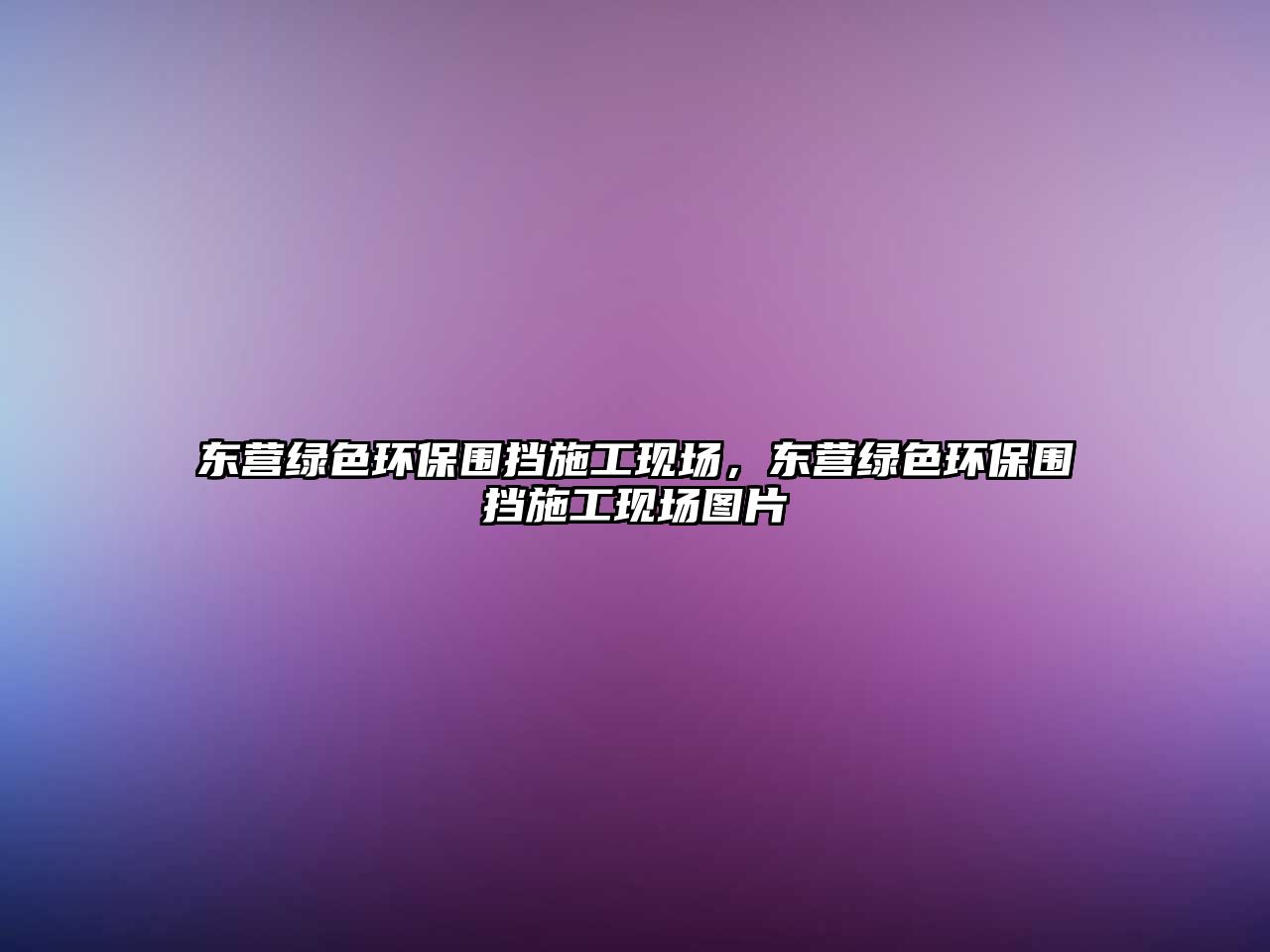 東營綠色環(huán)保圍擋施工現(xiàn)場，東營綠色環(huán)保圍擋施工現(xiàn)場圖片
