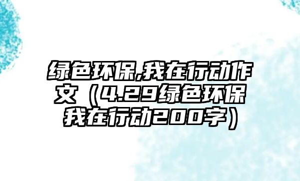綠色環(huán)保,我在行動(dòng)作文（4.29綠色環(huán)保我在行動(dòng)200字）