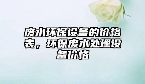 廢水環(huán)保設備的價格表，環(huán)保廢水處理設備價格