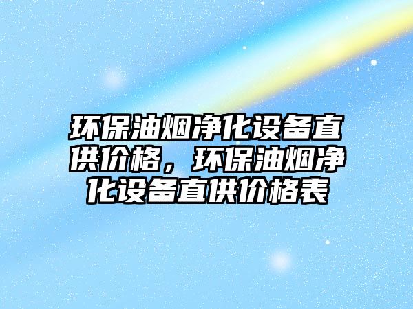 環(huán)保油煙凈化設(shè)備直供價格，環(huán)保油煙凈化設(shè)備直供價格表