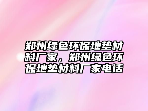 鄭州綠色環(huán)保地墊材料廠家，鄭州綠色環(huán)保地墊材料廠家電話
