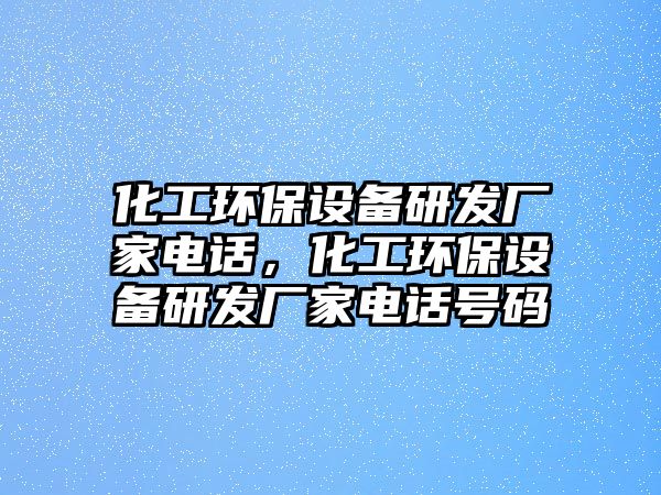 化工環(huán)保設(shè)備研發(fā)廠家電話，化工環(huán)保設(shè)備研發(fā)廠家電話號碼