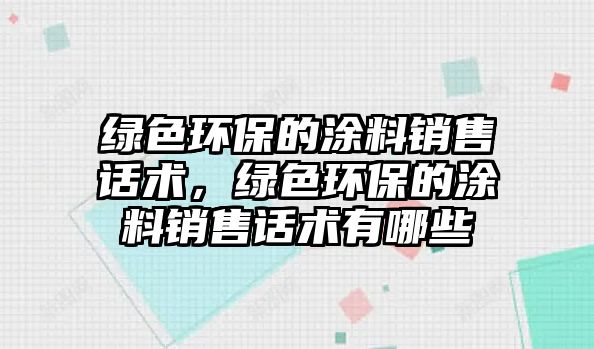 綠色環(huán)保的涂料銷售話術，綠色環(huán)保的涂料銷售話術有哪些