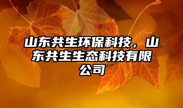 山東共生環(huán)保科技，山東共生生態(tài)科技有限公司