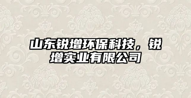 山東銳增環(huán)?？萍?，銳增實業(yè)有限公司