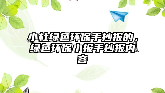 小杜綠色環(huán)保手抄報的，綠色環(huán)保小報手抄報內(nèi)容