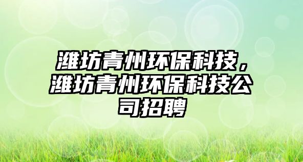 濰坊青州環(huán)?？萍?，濰坊青州環(huán)?？萍脊菊衅? class=