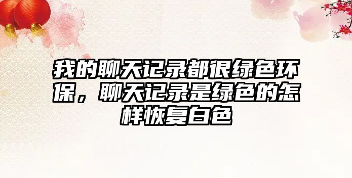 我的聊天記錄都很綠色環(huán)保，聊天記錄是綠色的怎樣恢復(fù)白色