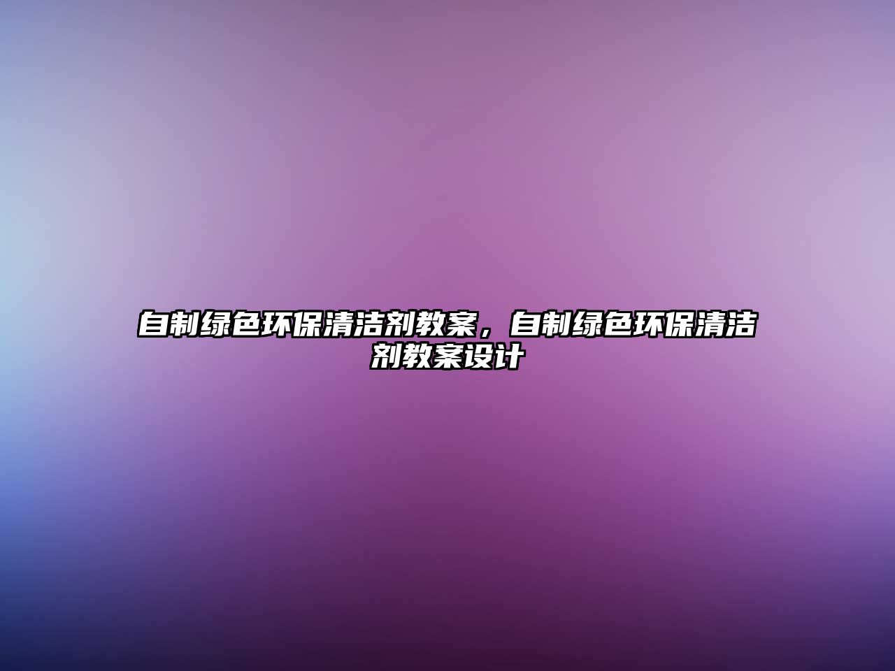 自制綠色環(huán)保清潔劑教案，自制綠色環(huán)保清潔劑教案設(shè)計(jì)