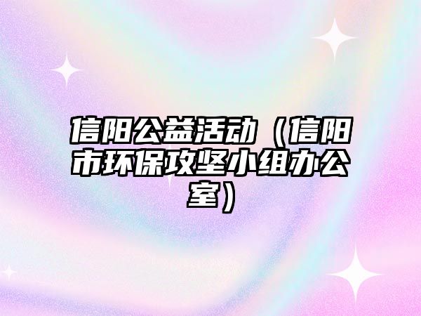 信陽(yáng)公益活動(dòng)（信陽(yáng)市環(huán)保攻堅(jiān)小組辦公室）
