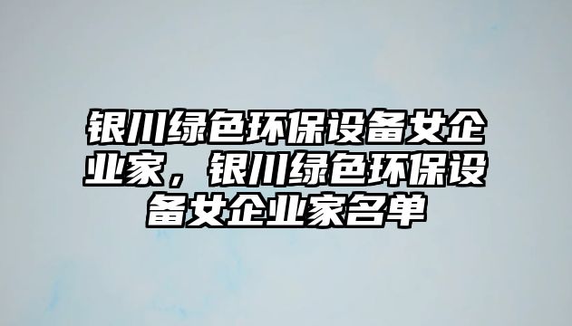 銀川綠色環(huán)保設(shè)備女企業(yè)家，銀川綠色環(huán)保設(shè)備女企業(yè)家名單