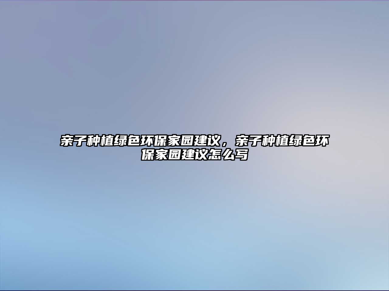 親子種植綠色環(huán)保家園建議，親子種植綠色環(huán)保家園建議怎么寫