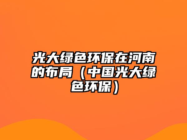 光大綠色環(huán)保在河南的布局（中國(guó)光大綠色環(huán)保）