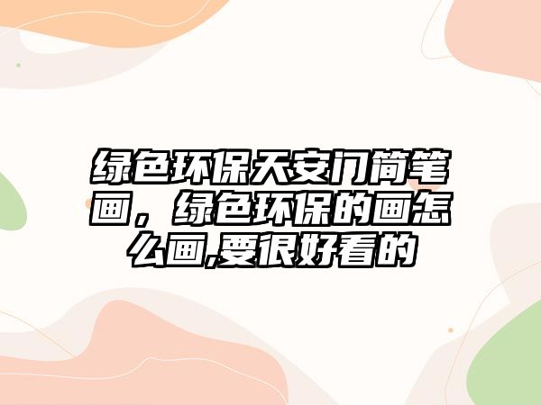 綠色環(huán)保天安門簡筆畫，綠色環(huán)保的畫怎么畫,要很好看的