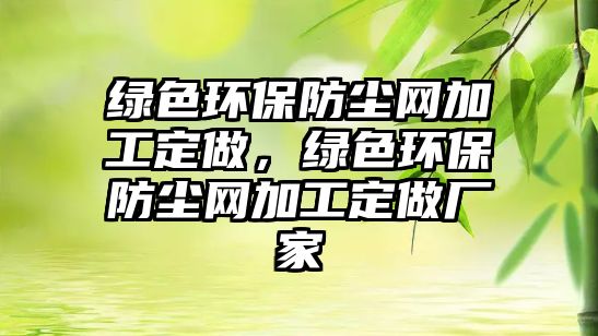 綠色環(huán)保防塵網(wǎng)加工定做，綠色環(huán)保防塵網(wǎng)加工定做廠家