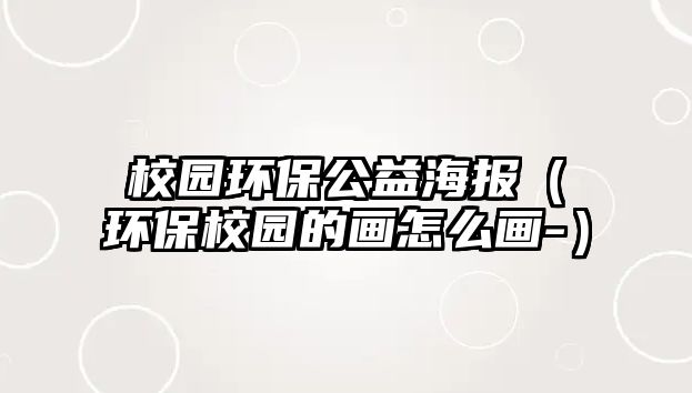 校園環(huán)保公益海報(bào)（環(huán)保校園的畫怎么畫-）