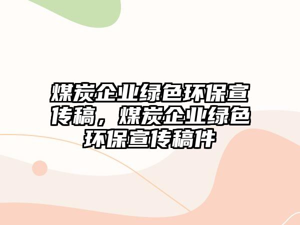 煤炭企業(yè)綠色環(huán)保宣傳稿，煤炭企業(yè)綠色環(huán)保宣傳稿件