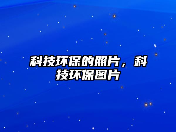 科技環(huán)保的照片，科技環(huán)保圖片