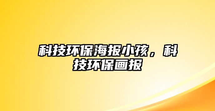 科技環(huán)保海報小孩，科技環(huán)保畫報