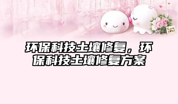環(huán)?？萍纪寥佬迯?fù)，環(huán)?？萍纪寥佬迯?fù)方案