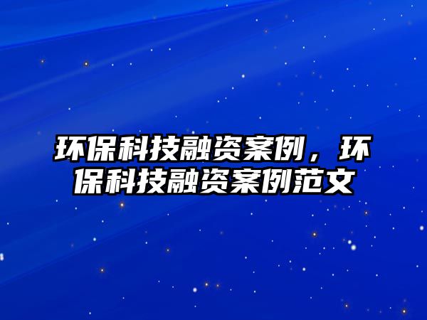 環(huán)保科技融資案例，環(huán)保科技融資案例范文