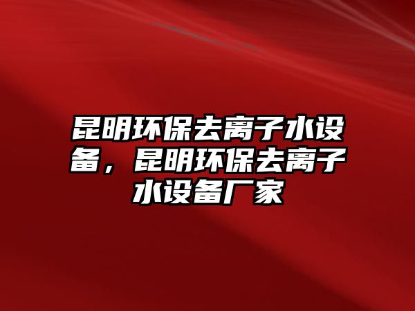 昆明環(huán)保去離子水設(shè)備，昆明環(huán)保去離子水設(shè)備廠家
