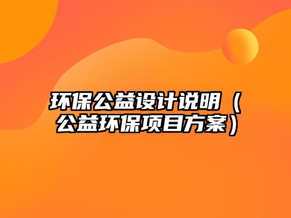 環(huán)保公益設(shè)計(jì)說(shuō)明（公益環(huán)保項(xiàng)目方案）