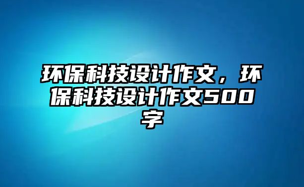 環(huán)?？萍荚O(shè)計(jì)作文，環(huán)?？萍荚O(shè)計(jì)作文500字
