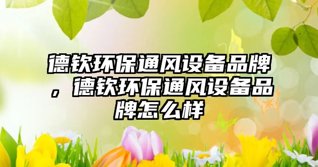 德欽環(huán)保通風(fēng)設(shè)備品牌，德欽環(huán)保通風(fēng)設(shè)備品牌怎么樣
