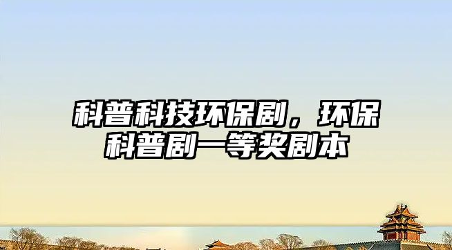 科普科技環(huán)保劇，環(huán)?？破談∫坏泉?jiǎng)劇本