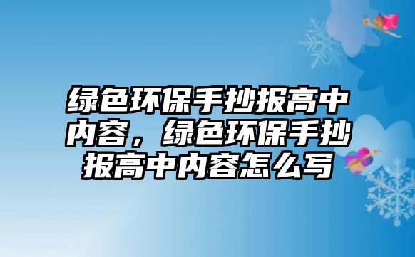綠色環(huán)保手抄報高中內(nèi)容，綠色環(huán)保手抄報高中內(nèi)容怎么寫