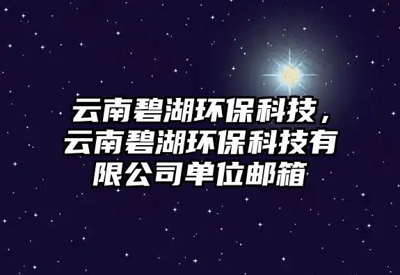 云南碧湖環(huán)保科技，云南碧湖環(huán)保科技有限公司單位郵箱