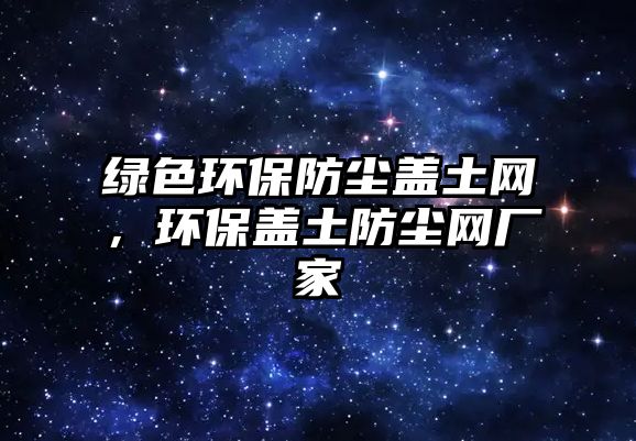 綠色環(huán)保防塵蓋土網(wǎng)，環(huán)保蓋土防塵網(wǎng)廠家