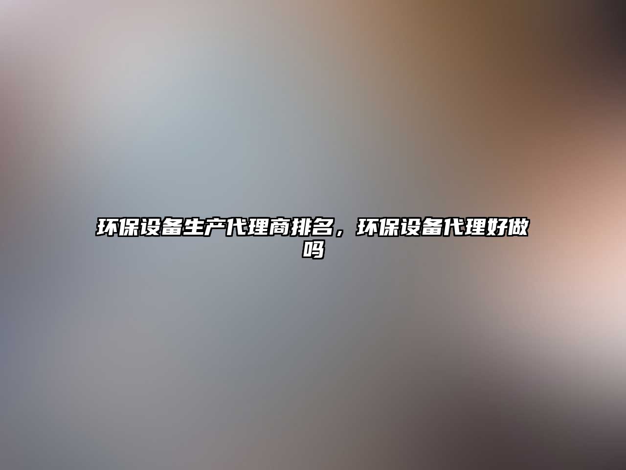 環(huán)保設(shè)備生產(chǎn)代理商排名，環(huán)保設(shè)備代理好做嗎
