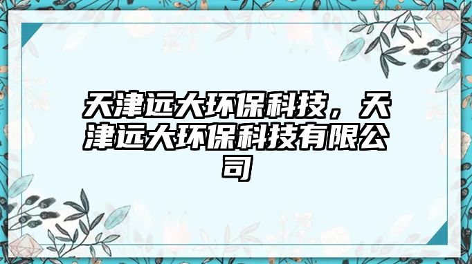 天津遠(yuǎn)大環(huán)?？萍迹旖蜻h(yuǎn)大環(huán)?？萍加邢薰?/> 
									</a>
									<h4 class=